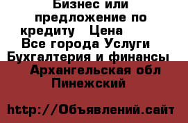 Бизнес или предложение по кредиту › Цена ­ 123 - Все города Услуги » Бухгалтерия и финансы   . Архангельская обл.,Пинежский 